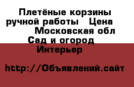 Плетёные корзины ручной работы › Цена ­ 2 000 - Московская обл. Сад и огород » Интерьер   